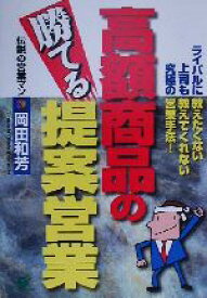 【中古】 高額商品の勝てる提案営業 ライバルに教えたくない上司も教えてくれない究極の営業手法！／岡田和芳(著者)