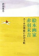 【中古】 絵本画家　赤羽末吉 スーホの草原にかける虹／赤羽茂乃(著者)
