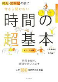 【中古】 今さら聞けない時間の超基本　ビジュアル版 時短・効率化の前に 大人のリテラシー／二間瀬敏史(監修),吉武麻子(監修)