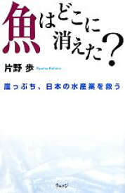 【中古】 魚はどこに消えた？ 崖っぷち、日本の水産業を救う／片野歩【著】