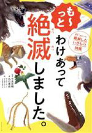 【中古】 も～っと　わけあって絶滅しました。 世界一おもしろい絶滅したいきもの図鑑／丸山貴史(著者),今泉忠明(監修),サトウマサノリ(絵),ウエタケヨーコ(絵),いわさきみずき(絵)