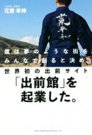 【中古】 僕は夢のような街をみんなで創ると決め、世界初の出前サイト「出前館」を起業した。／花蜜幸伸(著者)