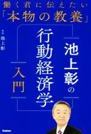 【中古】 池上彰の行動経済学入門 働く君に伝えたい「本物の教養」／池上彰(監修)