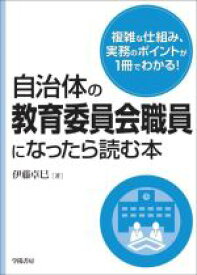 【中古】 自治体の教育委員会職員になったら読む本 複雑な仕組み、実務のポイントが1冊でわかる！／伊藤卓巳(著者)