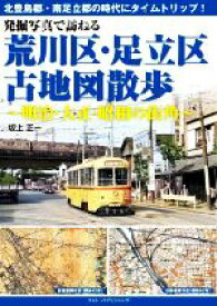 【中古】 発掘写真で訪ねる荒川区・足立区古地図散歩 明治・大正・昭和の街角／坂上正一(著者)