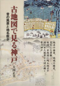 【中古】 古地図で見る神戸 昔の風景と地名散歩／大国正美(著者)