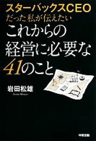 【中古】 スターバックスCEOだった私が伝えたいこれからの経営に必要な41のこと／岩田松雄【著】