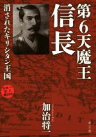 【中古】 第6天魔王　信長 消されたキリシタン王国／加治将一(著者)