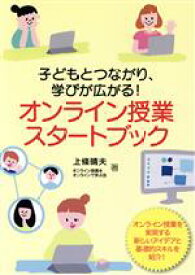 【中古】 オンライン授業スタートブック 子どもとつながり、学びが広がる！／上条晴夫(著者),オンライン授業をオンラインで学ぶ会(著者)