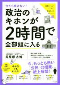 【中古】 政治のキホンが2時間で全部頭に入る 今さら聞けない！／馬屋原吉博(著者)