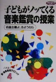 【中古】 子どもがノッてくる音楽鑑賞の授業 名曲主義よ、さようなら ネットワーク双書新・音楽指導クリニック4／八木正一(著者)