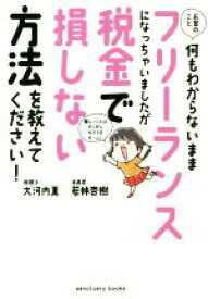 【中古】 お金のこと何もわからないままフリーランスになっちゃいましたが税金で損しない方法を教えてください！／大河内薫(著者),若林杏樹