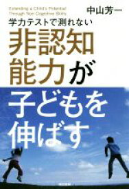 【中古】 学力テストで測れない非認知能力が子どもを伸ばす／中山芳一(著者)