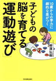 【中古】 子どもの脳を育てる「運動遊び」 10歳からの学力に劇的な差がつく／柳澤弘樹(著者)