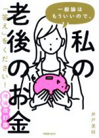 【中古】 一般論はもういいので、私の老後のお金「答え」をください！　増補改訂版／井戸美枝(著者)