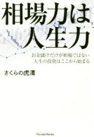 【中古】 相場力は人生力 お金儲けだけが相場ではない　人生の投資はここから始まる／さくらの虎清(著者)