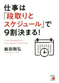 【中古】 仕事は「段取りとスケジュール」で9割決まる！ ASUKA　BUSINESS／飯田剛弘(著者)