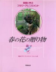 【中古】 春の花の贈り物 英国式フラワーアレンジメントリフレッシュ版 英国に学ぶフラワーアレンジメント／フラワー