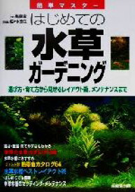 【中古】 はじめての水草ガーデニング 選び方・育て方から見せるレイアウト術、メンテナンスまで／高島実(著者),佐々木浩之