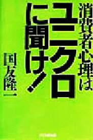 【中古】 消費者心理はユニクロに聞け！／国友隆一(著者)