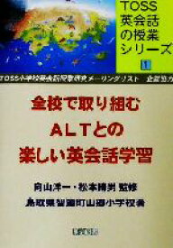 【中古】 全校で取り組むALTとの楽しい英会話学習 TOSS英会話の授業シリーズ1／鳥取県智頭町山郷小学校(著者),向山洋一,松本勝男