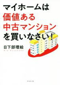 【中古】 マイホームは価値ある中古マンションを買いなさい！／日下部理絵(著者)