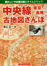 【中古】 中央線（東京〜高尾）古地図さんぽ 懐かしい中央線沿線にタイムトリップ／坂上正一(著者)