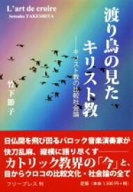 【中古】 渡り鳥の見たキリスト教 キリスト教の比較社会論／竹下節子(著者)