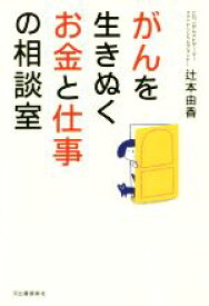 【中古】 がんを生きぬくお金と仕事の相談室／辻本由香(著者)
