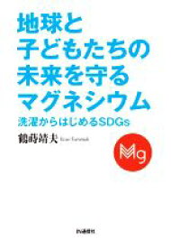 【中古】 地球と子どもたちの未来を守るマグネシウム 洗濯からはじめるSDGs／鶴蒔靖夫(著者)