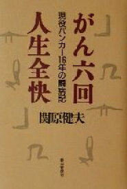 【中古】 がん六回　人生全快 現役バンカー16年の闘病記／関原健夫(著者)