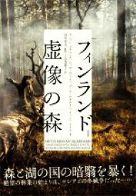 【中古】 フィンランド　虚像の森／アンッシ・ヨキランタ(著者),ペッカ・ユンッティ(著者),アンナ・ルオホネン(著者),イェンニ・ライナ(著者),田中淳夫(監訳)