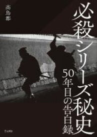 【中古】 必殺シリーズ秘史　50年目の告白録／高鳥都(著者)