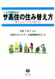 【中古】 サ高住の住み替え方〜変化に応じて住み替える〜 サービス付き高齢者向け住宅／消費生活マスター介護問題研究会(著者),本澤巳代子