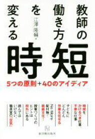【中古】 教師の働き方を変える時短 5つの原則＋40のアイディア／江澤隆輔(著者)