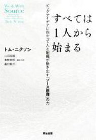 【中古】 すべては1人から始まる ビッグアイデアに向かって人と組織が動き出す「ソース原理」の力／トム・ニクソン(著者),山田裕嗣(監訳),青野英明(監訳),嘉村賢州(監訳)