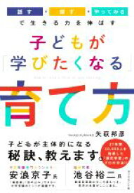 【中古】 子どもが「学びたくなる」育て方 「話す・探す・やってみる」で生きる力を伸ばす/矢萩邦彦(著者)