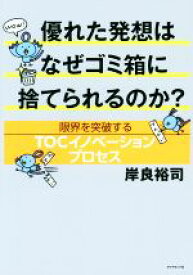 【中古】 優れた発想はなぜゴミ箱に捨てられるのか？ 限界を突破するTOCイノベーションプロセス／岸良裕司(著者)