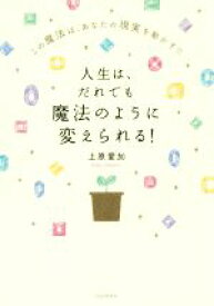 【中古】 人生は、だれでも魔法のように変えられる！ この魔法は、あなたの現実を動かす！！／上原愛加(著者)