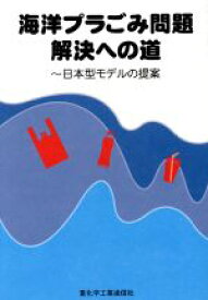 【中古】 海洋プラごみ問題解決への道 日本型モデルの提案／重化学工業通信社・石油化学新報編集部(著者)