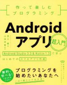 【中古】 作って楽しむプログラミング　Androidアプリ超入門 Android　Studio3．3　＆　Kotolin1．3で学ぶはじめてのスマホアプリ作成／高江賢(著者),山田祥寛