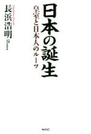 【中古】 日本の誕生 皇室と日本人のルーツ／長浜浩明(著者)
