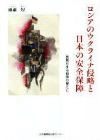 【中古】 ロシアのウクライナ侵略と日本の安全保障 長期化する戦争の果てに／纐纈厚(著者)