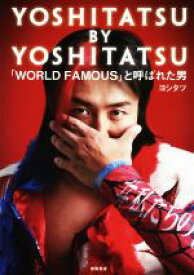 【中古】 YOSHITATSU　BY　YOSHITATSU 「WORLD　FAMOUS」と呼ばれた男／ヨシタツ(著者)