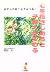 【中古】 心を抱きしめると子育てが変わる　ガマンの日々にさようなら／萩原光(著者)