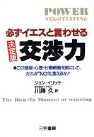 【中古】 決定版　必ずイエスと言わせる交渉力 この頭脳・心理・行動戦略を前にして、だれが“NO”と言えるか！／ジョンイリッチ【著】，川勝久【訳】