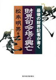 【中古】 財界司令塔の興亡 最後の財界記者が書く／松本明男(著者)