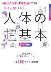 【中古】 今さら聞けない人体の超基本　ビジュアル版 トレーニング・ダイエットの前に／工藤孝文(監修)