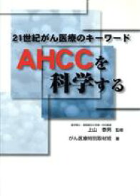 【中古】 21世紀がん医療のキーワード　AHCCを科学する／がん医療特別取材班(著者),上山泰男
