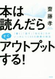 【中古】 本は読んだらすぐアウトプットする！ 「書く」「話す」「伝える」力がいっきにつく55の読書の技法／齋藤孝(著者)